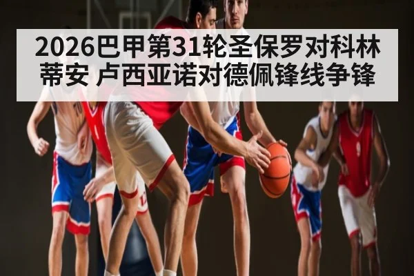 2026巴甲第31轮圣保罗对科林蒂安 卢西亚诺对德佩锋线争锋